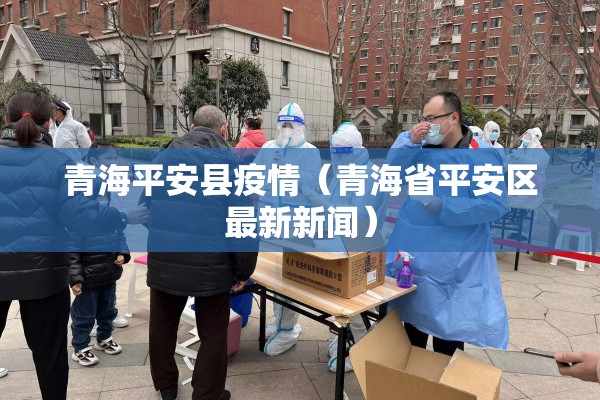 青海平安县疫情（青海省平安区最新新闻）