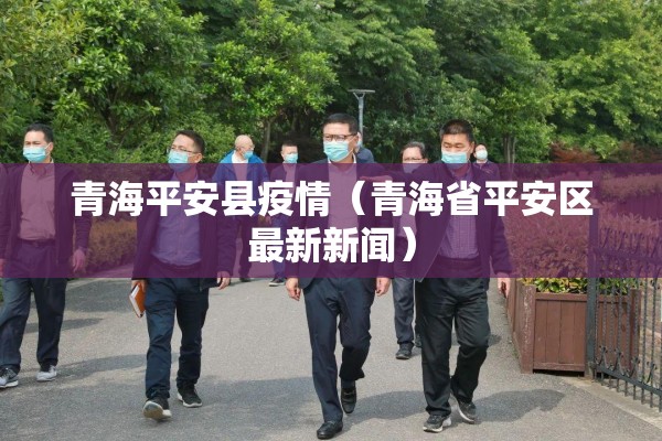 青海平安县疫情（青海省平安区最新新闻）