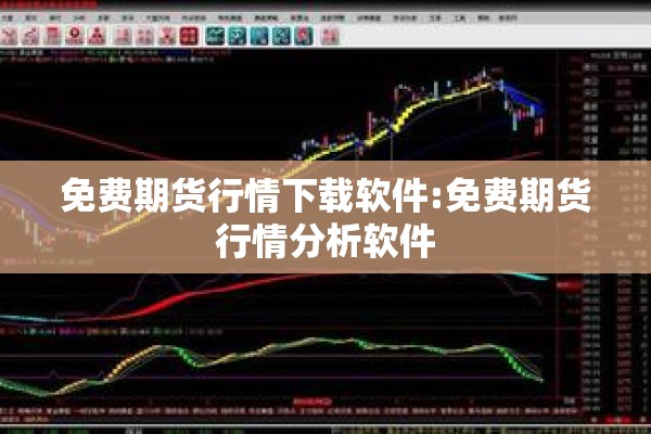 免费期货行情下载软件:免费期货行情分析软件
