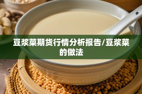 豆浆菜期货行情分析报告/豆浆菜的做法 豆浆菜期货行情分析报告/豆浆菜的做法