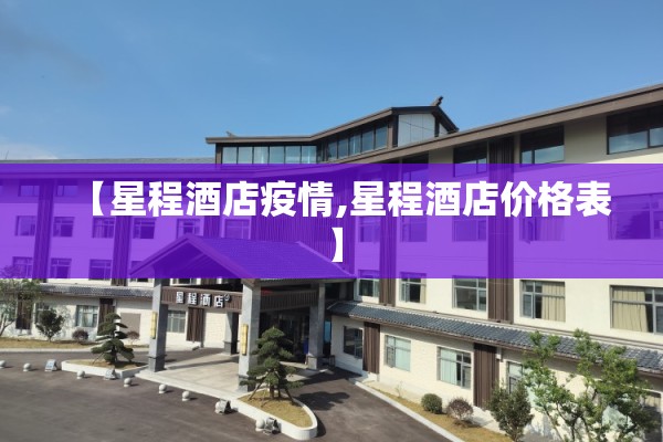 【星程酒店疫情,星程酒店价格表】 【星程酒店疫情,星程酒店价格表】