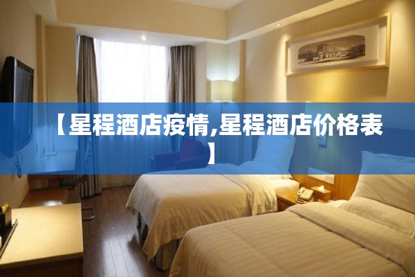 【星程酒店疫情,星程酒店价格表】 【星程酒店疫情,星程酒店价格表】