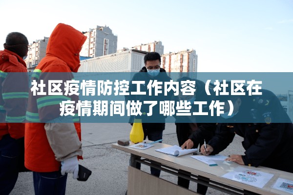社区疫情防控工作内容（社区在疫情期间做了哪些工作）