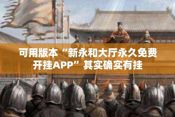 可用版本“新永和大厅永久免费开挂APP”其实确实有挂