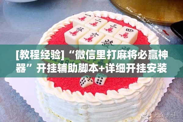 [教程经验]“微信里打麻将必赢神器	”开挂辅助脚本+详细开挂安装教程