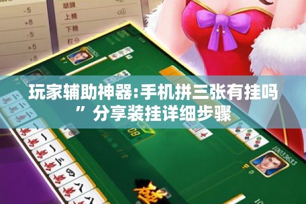 玩家辅助神器:手机拼三张有挂吗”分享装挂详细步骤