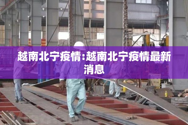 越南北宁疫情:越南北宁疫情最新消息