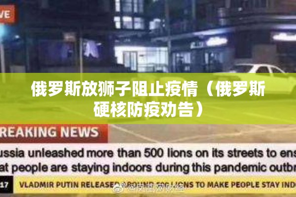 俄罗斯放狮子阻止疫情(俄罗斯硬核防疫劝告) 俄罗斯放狮子阻止疫情(俄罗斯硬核防疫劝告)