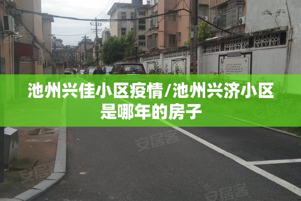 池州兴佳小区疫情/池州兴济小区是哪年的房子
