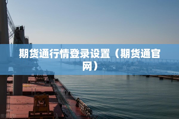 期货通行情登录设置(期货通官网) 期货通行情登录设置(期货通官网)