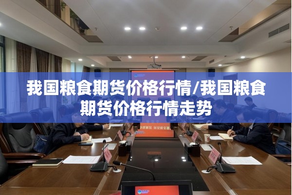 我国粮食期货价格行情/我国粮食期货价格行情走势 我国粮食期货价格行情/我国粮食期货价格行情走势