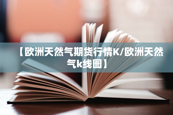 【欧洲天然气期货行情K/欧洲天然气k线图】
