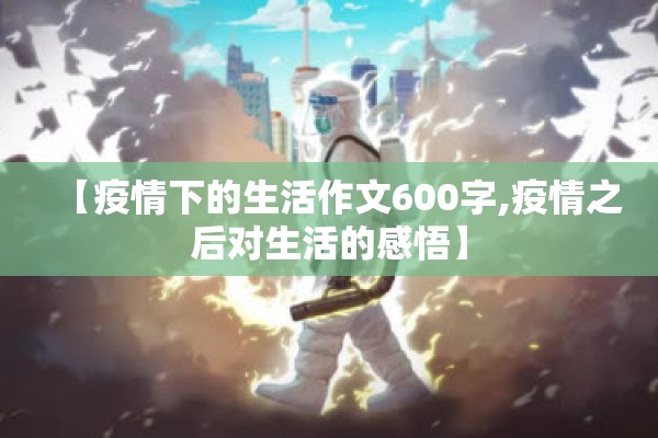 【疫情下的生活作文600字,疫情之后对生活的感悟】