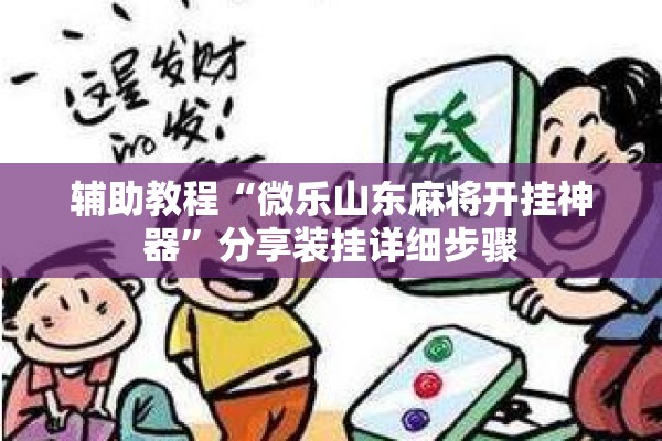 辅助教程“微乐山东麻将开挂神器”分享装挂详细步骤