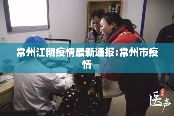 常州江阴疫情最新通报:常州市疫情 常州江阴疫情最新通报:常州市疫情