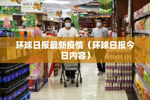 环球日报最新疫情（环球日报今日内容）