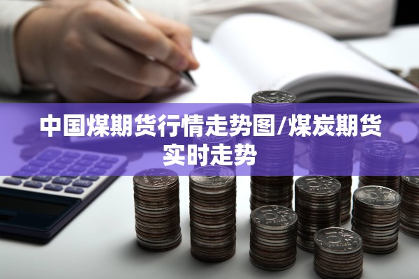 中国煤期货行情走势图/煤炭期货实时走势