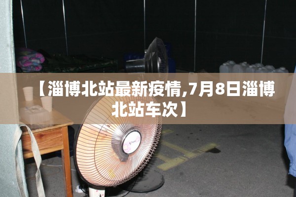 【淄博北站最新疫情,7月8日淄博北站车次】
