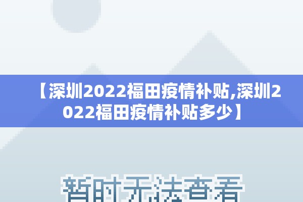 【深圳2022福田疫情补贴,深圳2022福田疫情补贴多少】 【深圳2022福田疫情补贴,深圳2022福田疫情补贴多少】