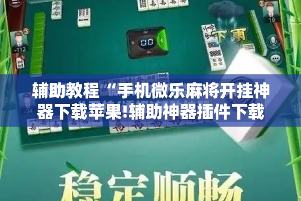 辅助教程“手机微乐麻将开挂神器下载苹果!辅助神器插件下载