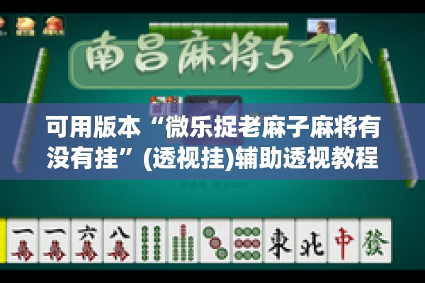 可用版本“微乐捉老麻子麻将有没有挂”(透视挂)辅助透视教程