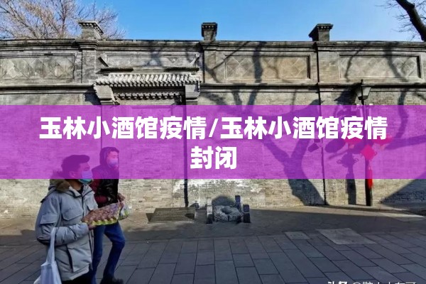 玉林小酒馆疫情/玉林小酒馆疫情封闭