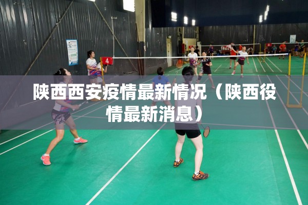 陕西西安疫情最新情况(陕西役情最新消息) 陕西西安疫情最新情况(陕西役情最新消息)