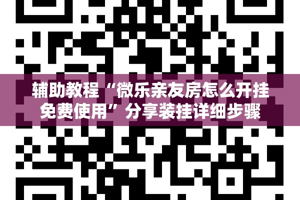 辅助教程“微乐亲友房怎么开挂免费使用	”分享装挂详细步骤