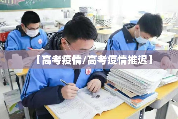 【高考疫情/高考疫情推迟】