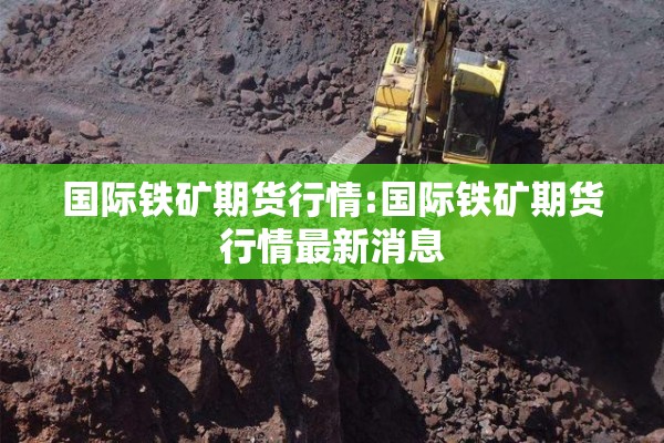 国际铁矿期货行情:国际铁矿期货行情最新消息