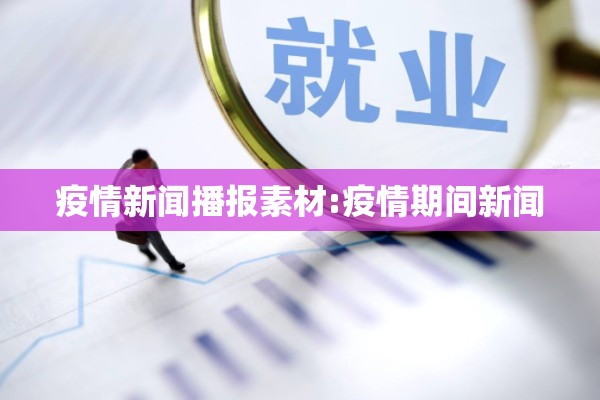 疫情新闻播报素材:疫情期间新闻 疫情新闻播报素材:疫情期间新闻