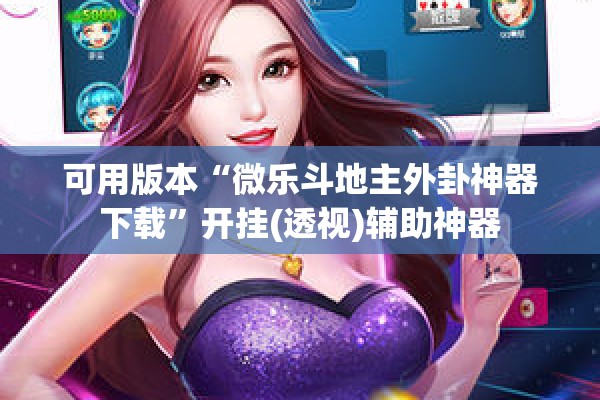 可用版本“微乐斗地主外卦神器下载	”开挂(透视)辅助神器