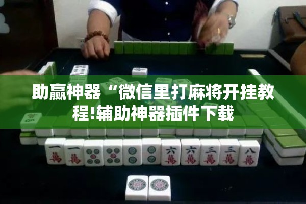助赢神器“微信里打麻将开挂教程!辅助神器插件下载