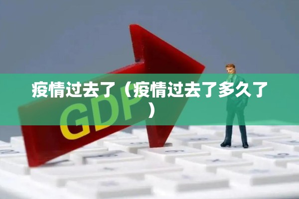 疫情过去了（疫情过去了多久了）