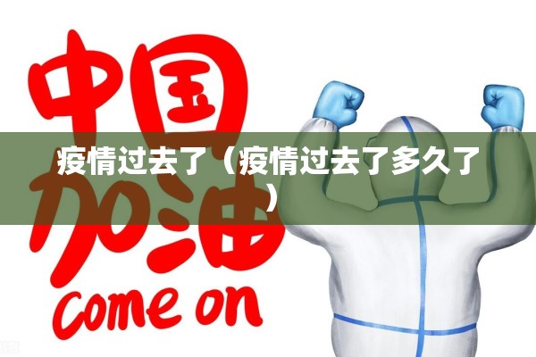 疫情过去了（疫情过去了多久了）