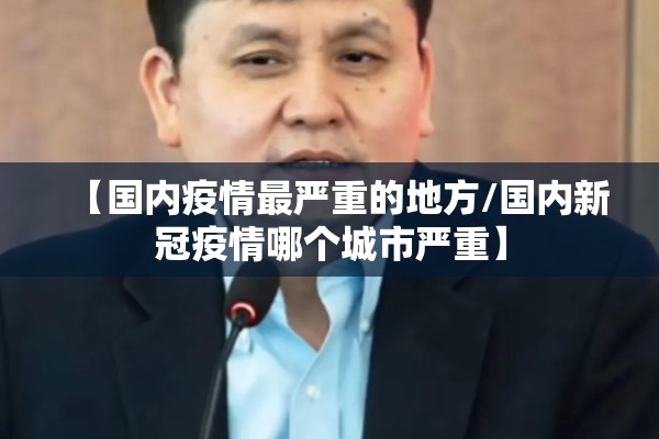 【国内疫情最严重的地方/国内新冠疫情哪个城市严重】 【国内疫情最严重的地方/国内新冠疫情哪个城市严重】