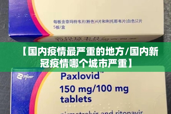 【国内疫情最严重的地方/国内新冠疫情哪个城市严重】 【国内疫情最严重的地方/国内新冠疫情哪个城市严重】