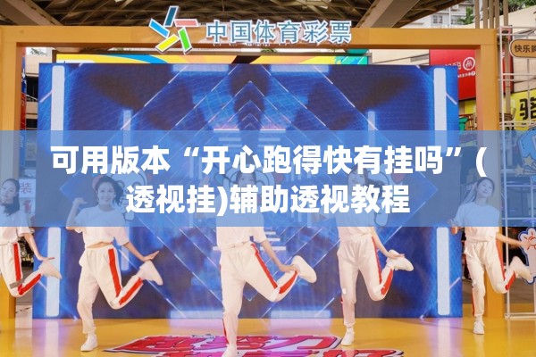 可用版本“开心跑得快有挂吗	”(透视挂)辅助透视教程