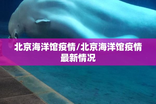 北京海洋馆疫情/北京海洋馆疫情最新情况