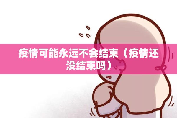 疫情可能永远不会结束(疫情还没结束吗) 疫情可能永远不会结束(疫情还没结束吗)