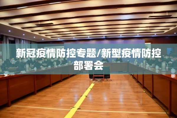 新冠疫情防控专题/新型疫情防控部署会 新冠疫情防控专题/新型疫情防控部署会
