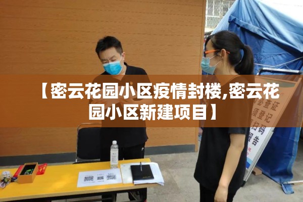 【密云花园小区疫情封楼,密云花园小区新建项目】