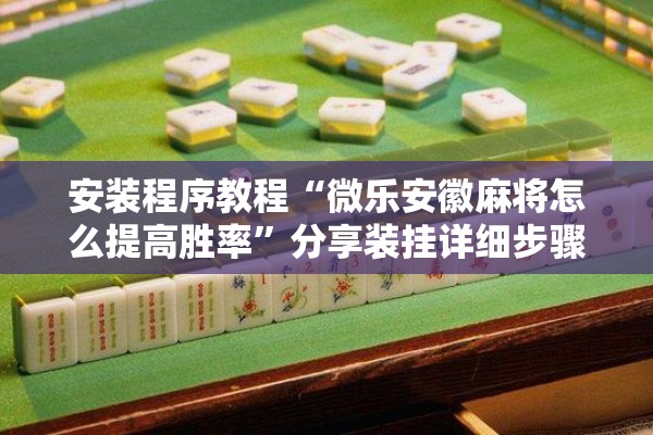 安装程序教程“微乐安徽麻将怎么提高胜率	”分享装挂详细步骤