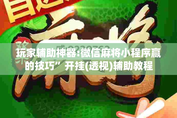 玩家辅助神器:微信麻将小程序赢的技巧”开挂(透视)辅助教程