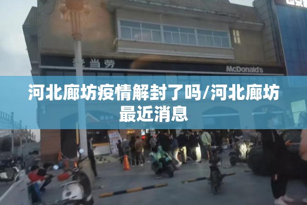 河北廊坊疫情解封了吗/河北廊坊最近消息 河北廊坊疫情解封了吗/河北廊坊最近消息
