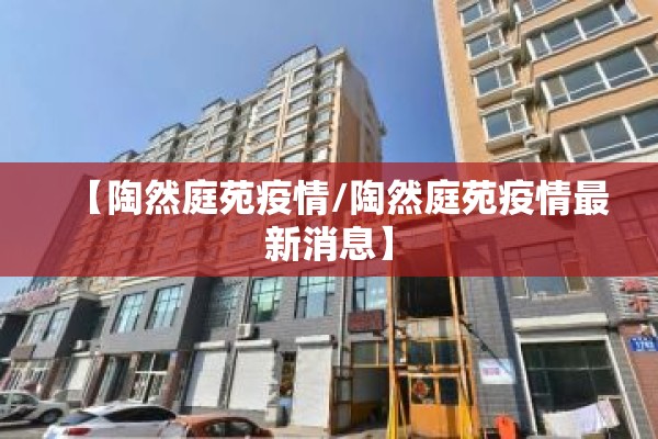 【陶然庭苑疫情/陶然庭苑疫情最新消息】 【陶然庭苑疫情/陶然庭苑疫情最新消息】