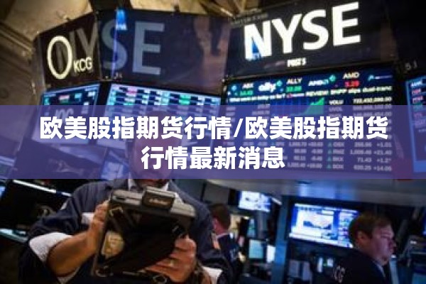 欧美股指期货行情/欧美股指期货行情最新消息