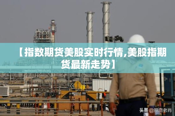 【指数期货美股实时行情,美股指期货最新走势】