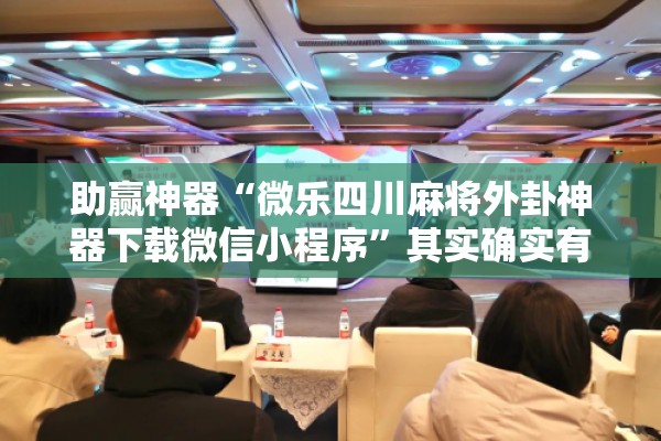 助赢神器“微乐四川麻将外卦神器下载微信小程序”其实确实有挂