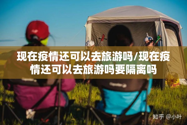 现在疫情还可以去旅游吗/现在疫情还可以去旅游吗要隔离吗